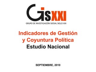 Indicadores de Gestión
  y Coyuntura Política
    Estudio Nacional


      SEPTIEMBRE, 2010
 