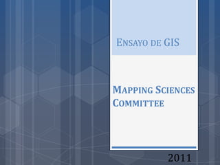 ENSAYO DE GIS



MAPPING SCIENCES
COMMITTEE




          2011
 