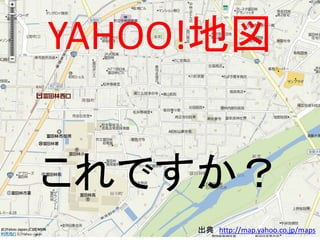 YAHOO!地図
出典 http://map.yahoo.co.jp/maps
これですか？
 