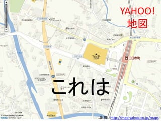 これは
YAHOO!
地図
出典 http://map.yahoo.co.jp/maps
 