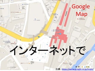 インターネットで
Google
Map
出典 https://www.google.co.jp/maps/
 