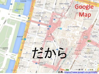 だから
Google
Map
出典 https://www.google.co.jp/maps/
 