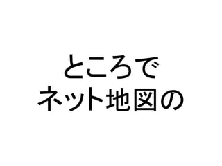 ネット地図の
ところで
 