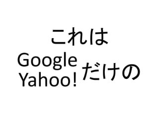 これは
Google
Yahoo! だけの
 