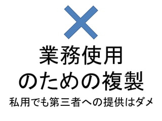 業務使用
のための複製
私用でも第三者への提供はダメ
 