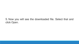 5. Now you will see the downloaded file. Select that and
click Open.
 
