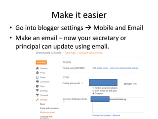Make it easier
• Go into blogger settings  Mobile and Email
• Make an email – now your secretary or
  principal can update using email.
 
