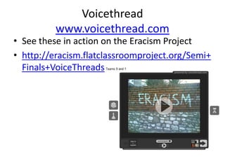Voicethread
          www.voicethread.com
• See these in action on the Eracism Project
• http://eracism.flatclassroomproject.org/Semi+
  Finals+VoiceThreads
 