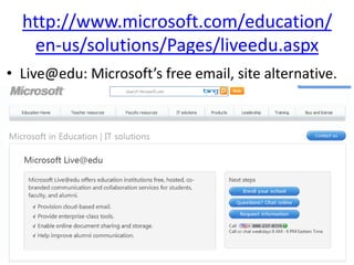 http://www.microsoft.com/education/
   en-us/solutions/Pages/liveedu.aspx
• Live@edu: Microsoft’s free email, site alternative.
 