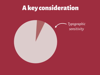 Akeyconsideration
Typographic
sensitivity
 
