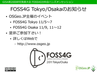 　GISA第20回研究発表大会 FOSS4G分科会ハンズオンセッション


      FOSS4G Tokyo/Osakaのお知らせ
  ●   OSGeo.JP主催のイベント
      ●   FOSS4G Tokyo 11/5～7
      ●   FOSS4G Osaka 11/9, 11～12
  ●   是非ご参加下さい！
      ●   詳しくはWebで
          –   http://www.osgeo.jp
 