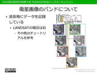 　GISA第20回研究発表大会 FOSS4G分科会ハンズオンセッション


              衛星画像のバンドについて
  ●   波長毎にデータを記録
      している
      ●   LANDSATの場合は右
          –   その他はチュートリ
              アルを参考
 