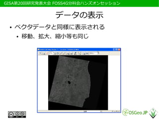 　GISA第20回研究発表大会 FOSS4G分科会ハンズオンセッション


                データの表示
  ●   ベクタデータと同様に表示される
      ●   移動、拡大、縮小等も同じ
 