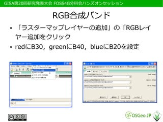 　GISA第20回研究発表大会 FOSS4G分科会ハンズオンセッション


              RGB合成バンド
  ●   「ラスターマップレイヤーの追加」の「RGBレイ
      ヤー追加をクリック
  ●   redにB30，greenにB40，blueにB20を設定
 