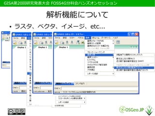 　GISA第20回研究発表大会 FOSS4G分科会ハンズオンセッション


             解析機能について
  ●   ラスタ、ベクタ、イメージ、etc...
 
