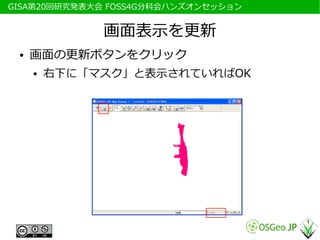 　GISA第20回研究発表大会 FOSS4G分科会ハンズオンセッション


               画面表示を更新
  ●   画面の更新ボタンをクリック
      ●   右下に「マスク」と表示されていればOK
 