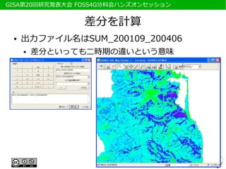 　GISA第20回研究発表大会 FOSS4G分科会ハンズオンセッション


                 差分を計算
  ●   出力ファイル名はSUM_200109_200406
      ●   差分といっても二時期の違いという意味
 