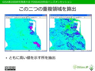 　GISA第20回研究発表大会 FOSS4G分科会ハンズオンセッション


         この二つの重複領域を算出




  ●   ともに高い値を示す所を抽出
 