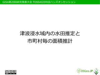 　GISA第20回研究発表大会 FOSS4G分科会ハンズオンセッション




         津波浸水域内の水田推定と
          市町村毎の面積推計
 