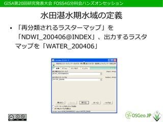 　GISA第20回研究発表大会 FOSS4G分科会ハンズオンセッション


           水田湛水期水域の定義
  ●   「再分類されるラスターマップ」を
      「NDWI_200406@INDEX」、出力するラスタ
      マップを「WATER_200406」
 