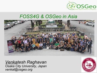 FOSS4G & OSGeo in Asia
Venkatesh Raghavan
Osaka City University, Japan
venkat@osgeo.org
 