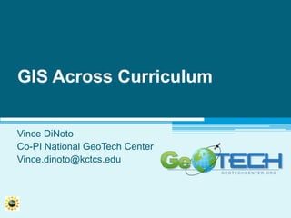 GIS Across Curriculum Vince DiNoto Co-PI National GeoTech Center Vince.dinoto@kctcs.edu 