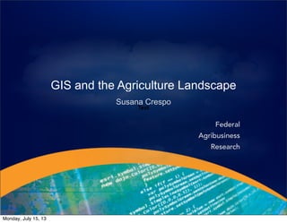 GIS and the Agriculture Landscape
Susana Crespo
Text
Federal
Agribusiness
Research
Monday, July 15, 13
 