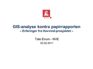 GIS-analyse kontra papirrapporten
   – Erfaringer fra Havvind-prosjektet –

             Tale Eirum - NVE
                 03.02.2011
 
