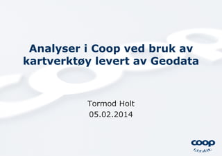 Analyser i Coop ved bruk av
kartverktøy levert av Geodata

Tormod Holt
05.02.2014

 