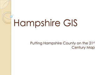 Hampshire GIS
Putting Hampshire County on the 21st
Century Map
 