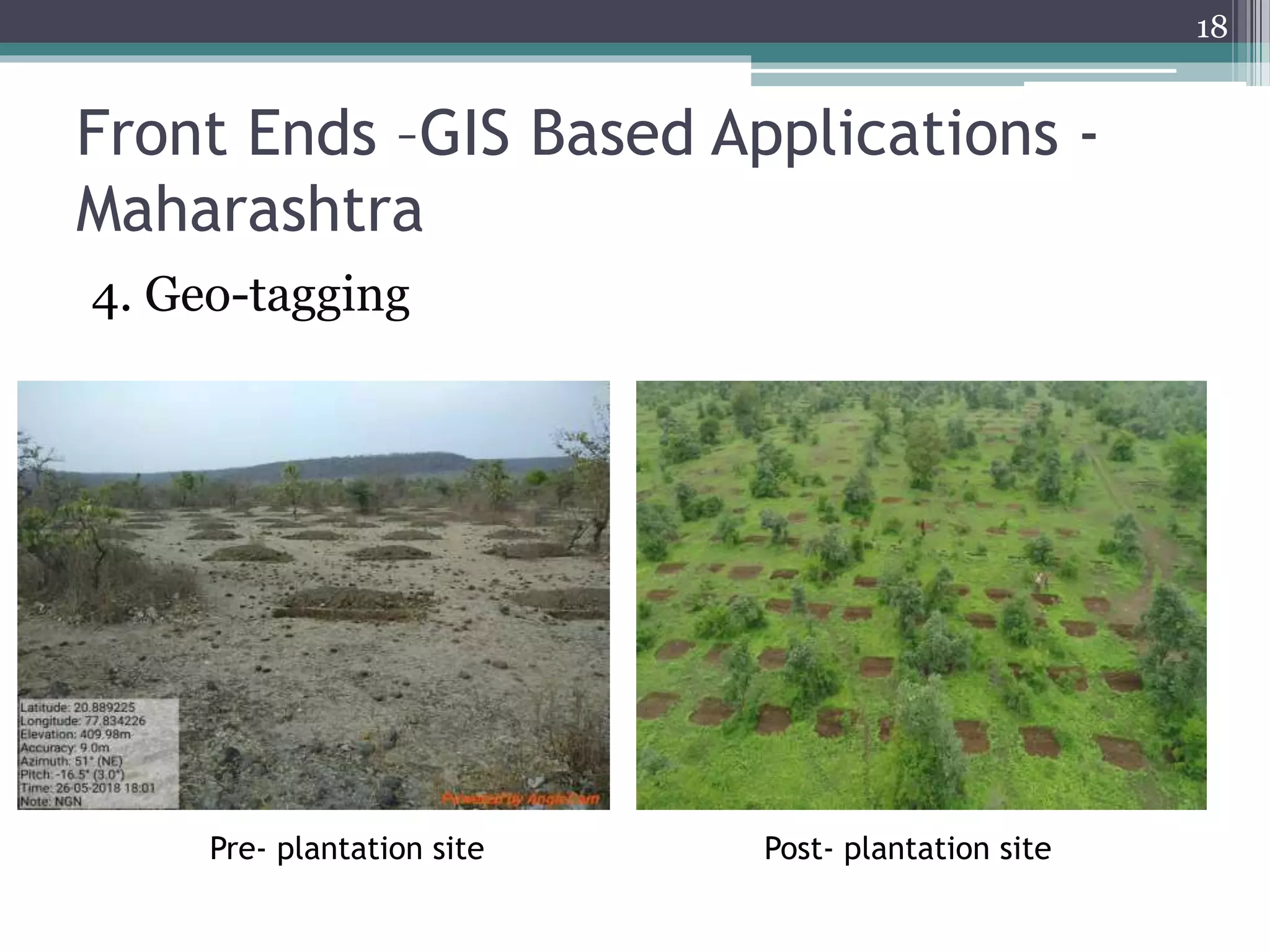 Front Ends –GIS Based Applications -
Maharashtra
4. Geo-tagging
18
Pre- plantation site Post- plantation site
 