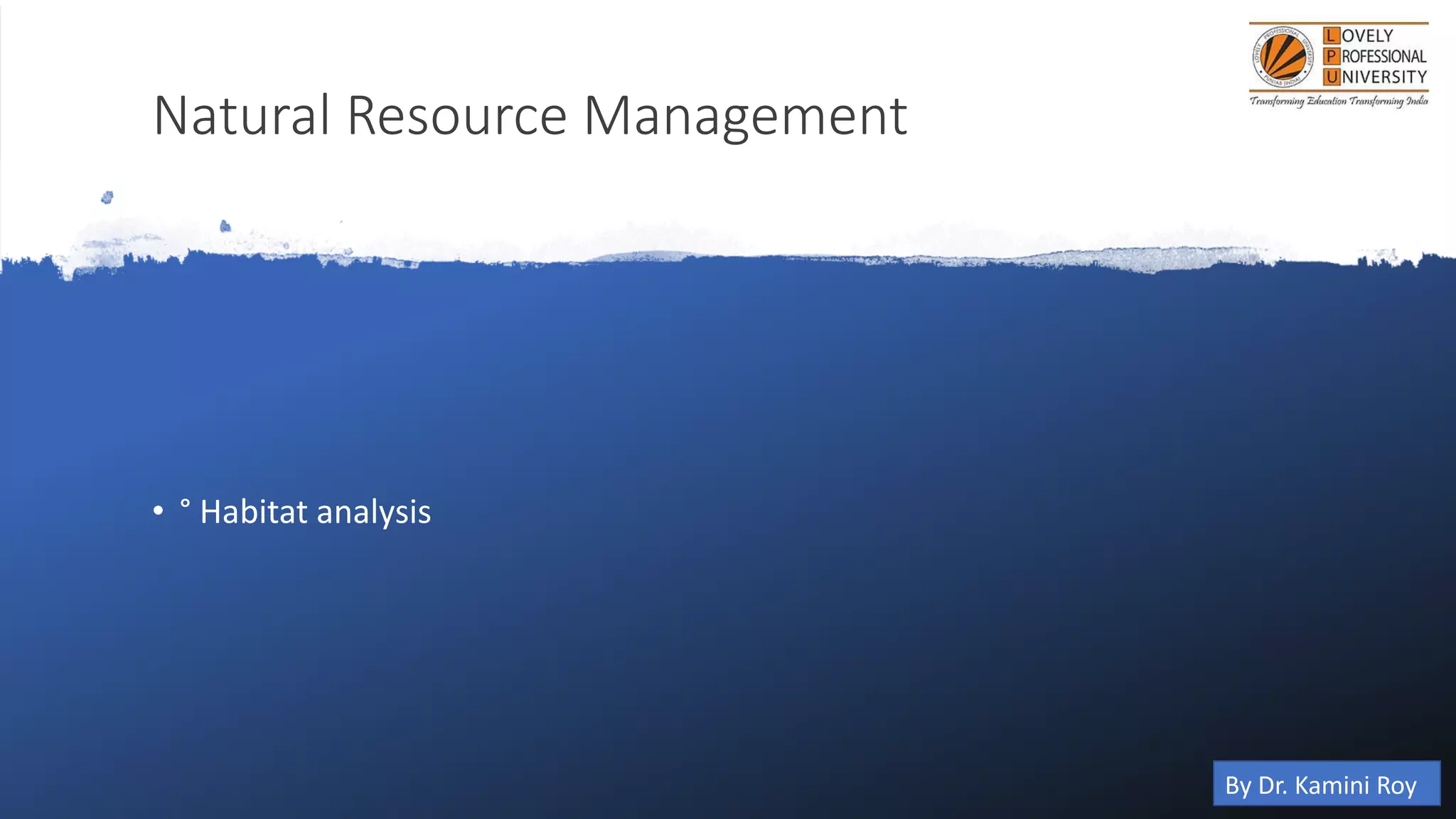 Natural Resource Management
• ° Habitat analysis
By Dr. Kamini Roy
 
