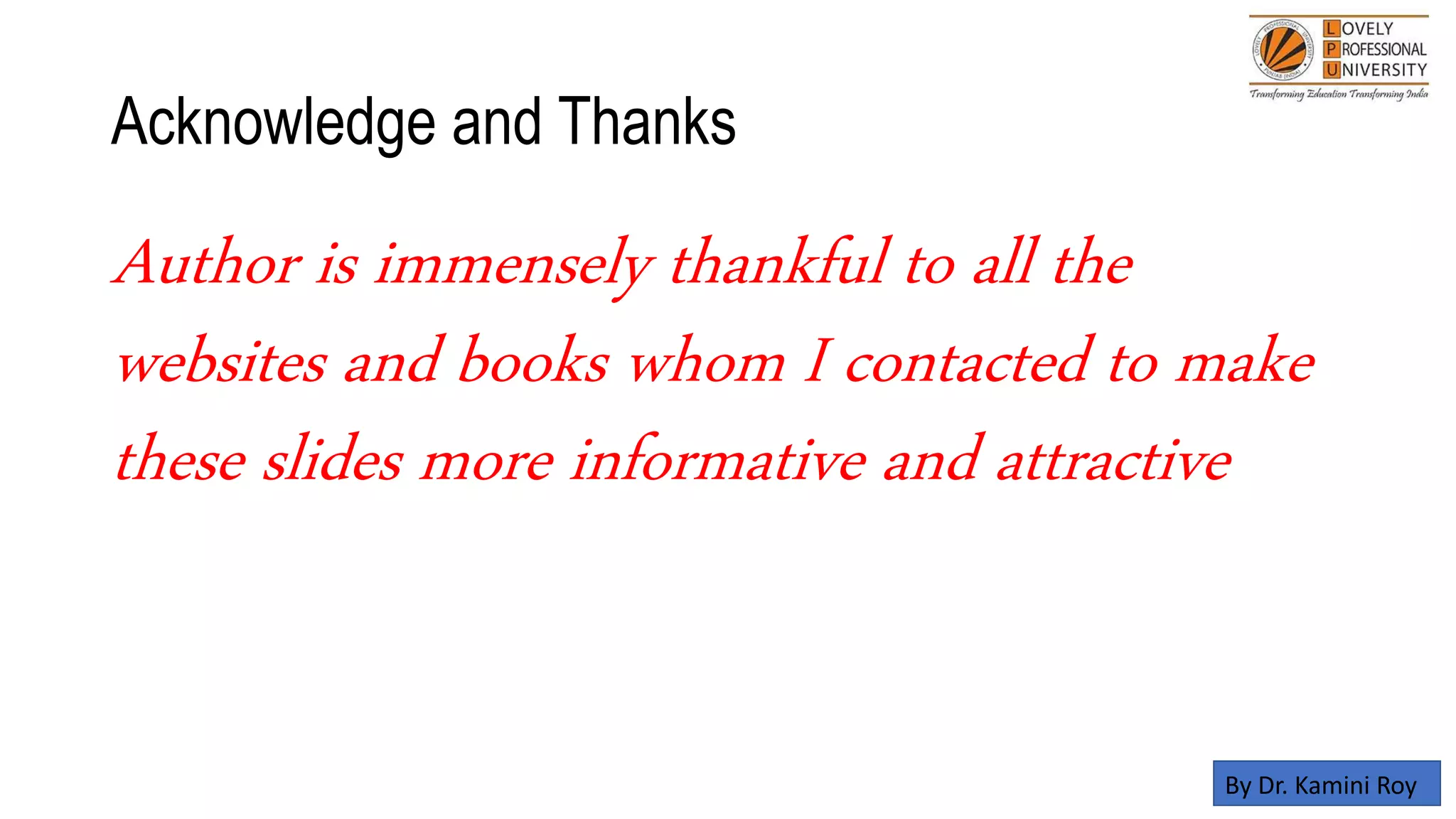 Acknowledge and Thanks
Author is immensely thankful to all the
websites and books whom I contacted to make
these slides more informative and attractive
By Dr. Kamini Roy
 