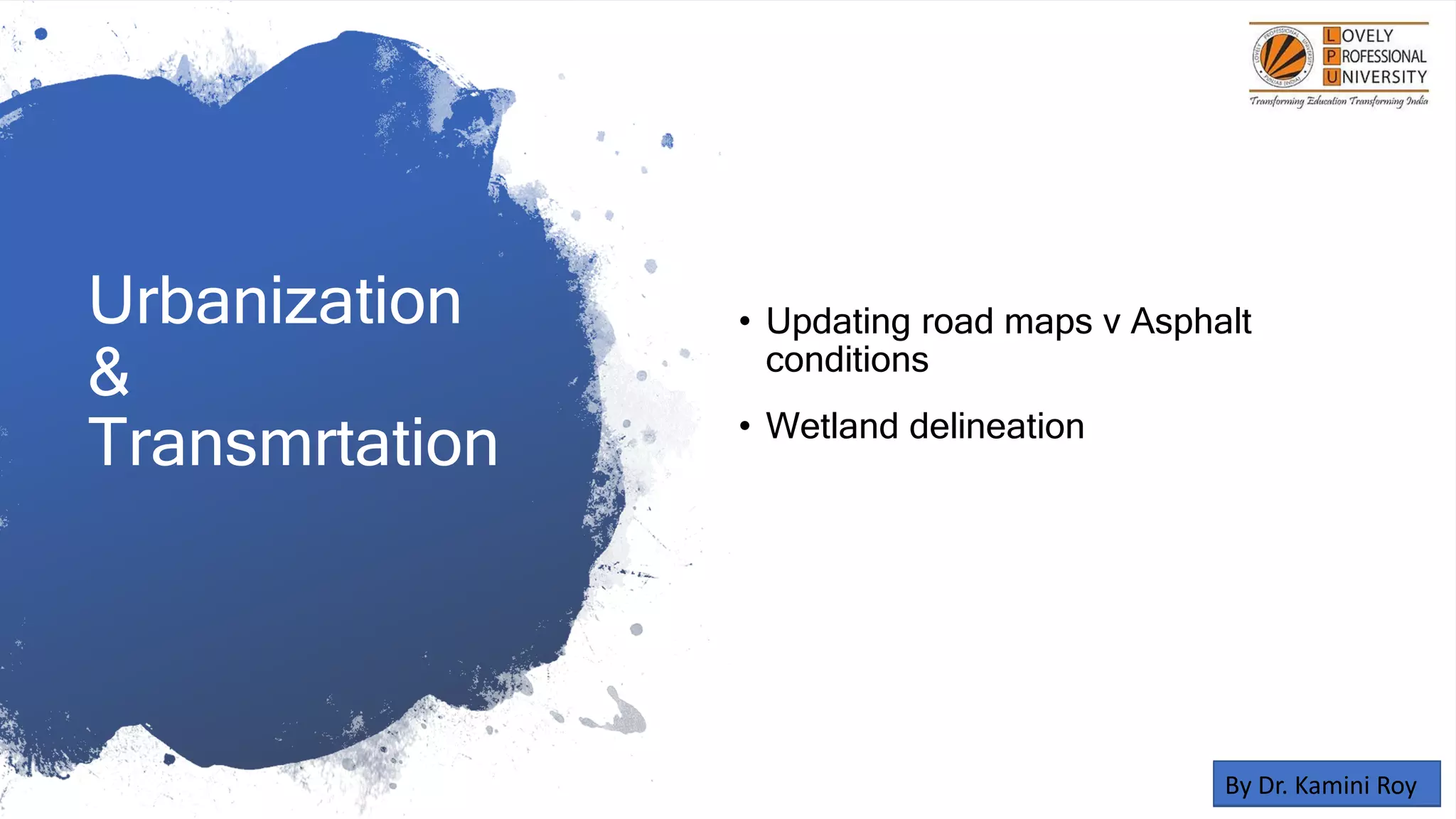 Urbanization
&
Transmrtation
• Updating road maps v Asphalt
conditions
• Wetland delineation
By Dr. Kamini Roy
 