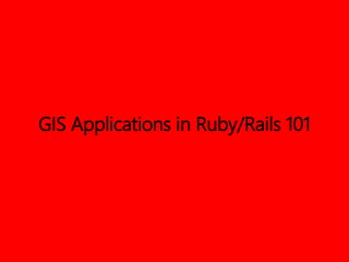 GIS Applications in Ruby/Rails 101
 