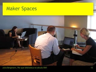 Maker Spaces 
Julia Bergmann, Por que biblioteca no século XXI? 13 
 