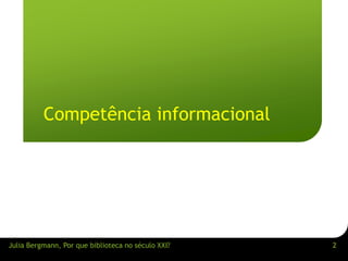 2 
Teil 1 
Competência informacional 
Julia Bergmann, Por que biblioteca no século XXI? 
 