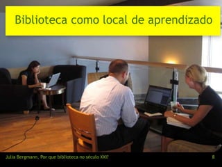 Biblioteca como local de aprendizado 
Julia Bergmann, Por que biblioteca no século XXI? 8 
 