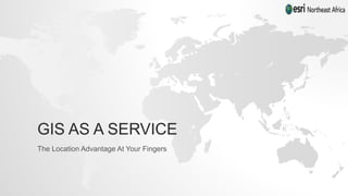 GIS AS A SERVICE
The Location Advantage At Your Fingers
 