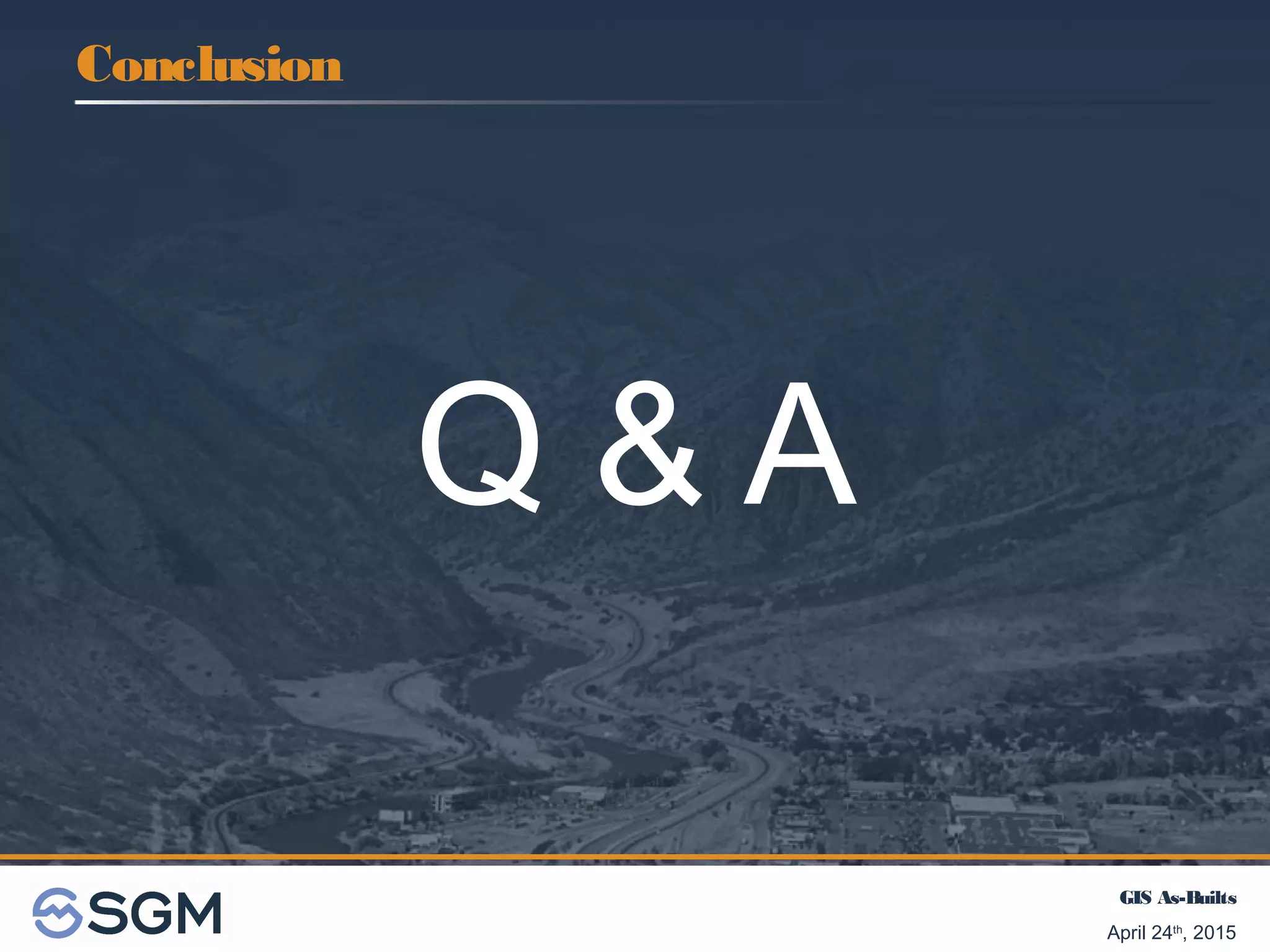 GIS As-Builts
April 24th
, 2015
Q & A
Conclusion
 