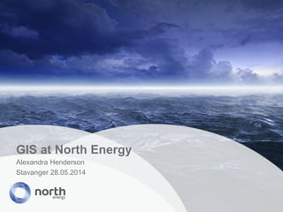 GIS at North Energy
Alexandra Henderson
Stavanger 28.05.2014
 