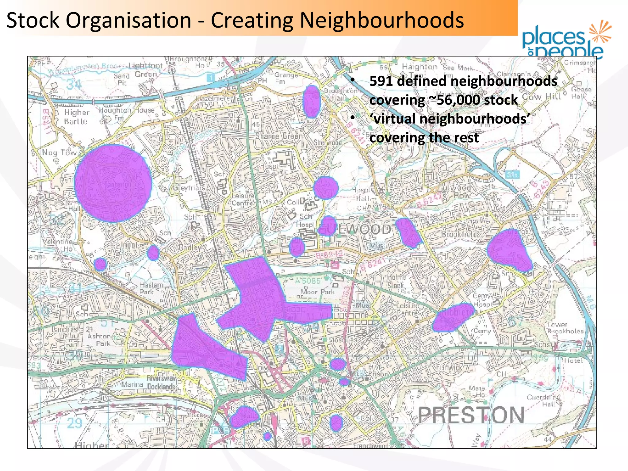 Stock Organisation - Creating Neighbourhoods

   Scheme codes to neighbourhoods   • 591 defined neighbourhoods
                                      covering ~56,000 stock
                                    • ‘virtual neighbourhoods’
                                      covering the rest
 