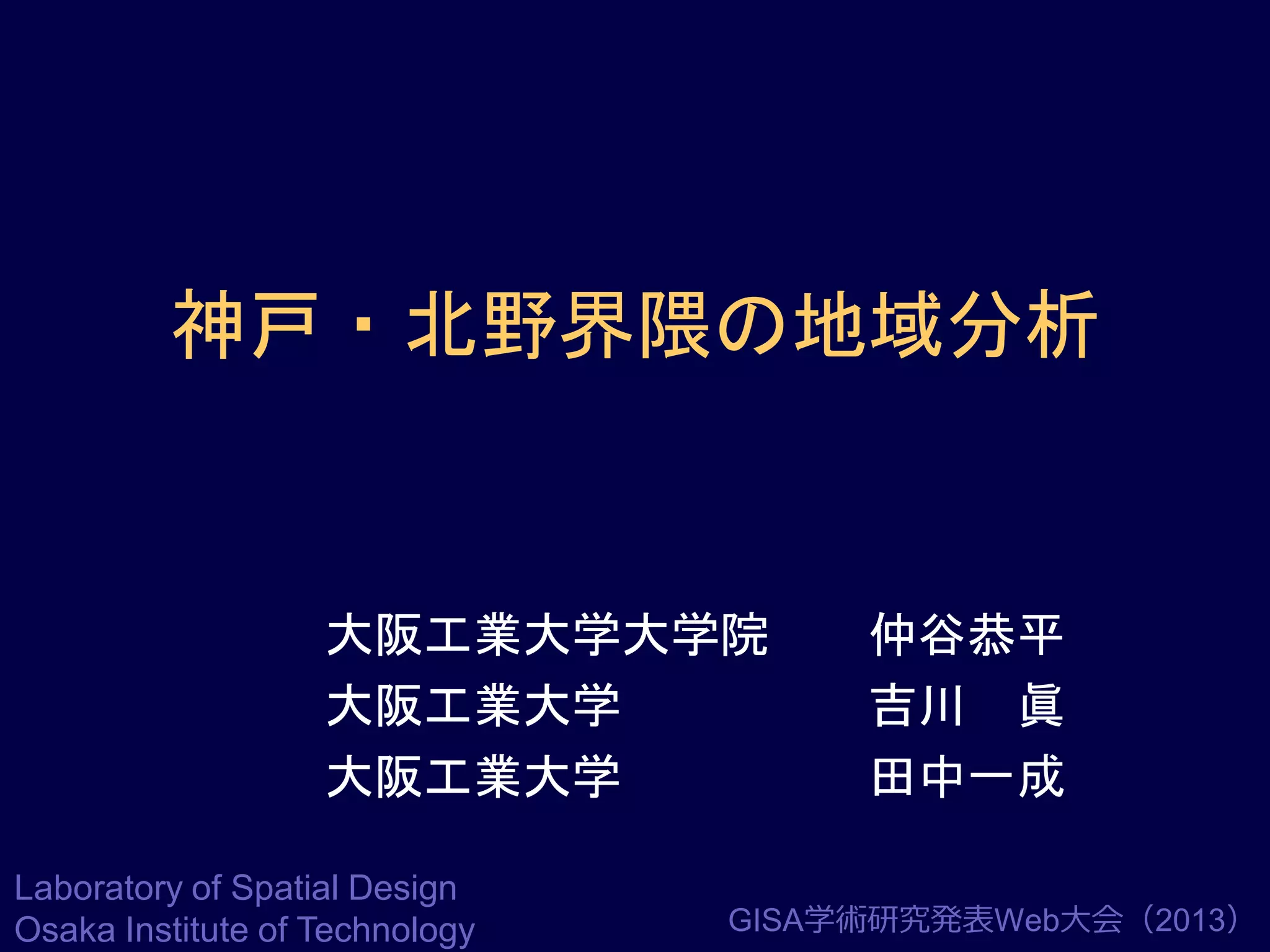 神戸・北野界隈の地域分析

大阪工業大学大学院
大阪工業大学
大阪工業大学
Laboratory of Spatial Design
Osaka Institute of Technology

仲谷恭平
吉川 眞
田中一成

GISA学術研究発表Web大会（2013）

 