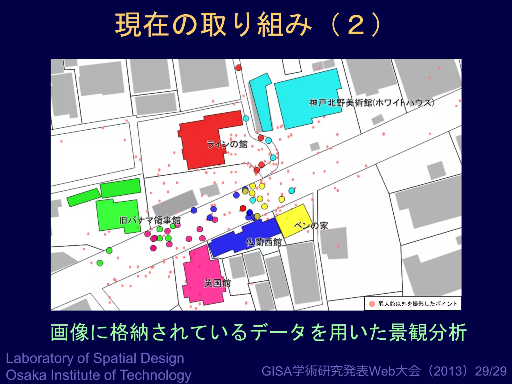 現在の取り組み（２）

異人館以外を撮影したポイント

画像に格納されているデータを用いた景観分析
Laboratory of Spatial Design
Osaka Institute of Technology

GISA学術研究発表Web大会（2013）29/29

 