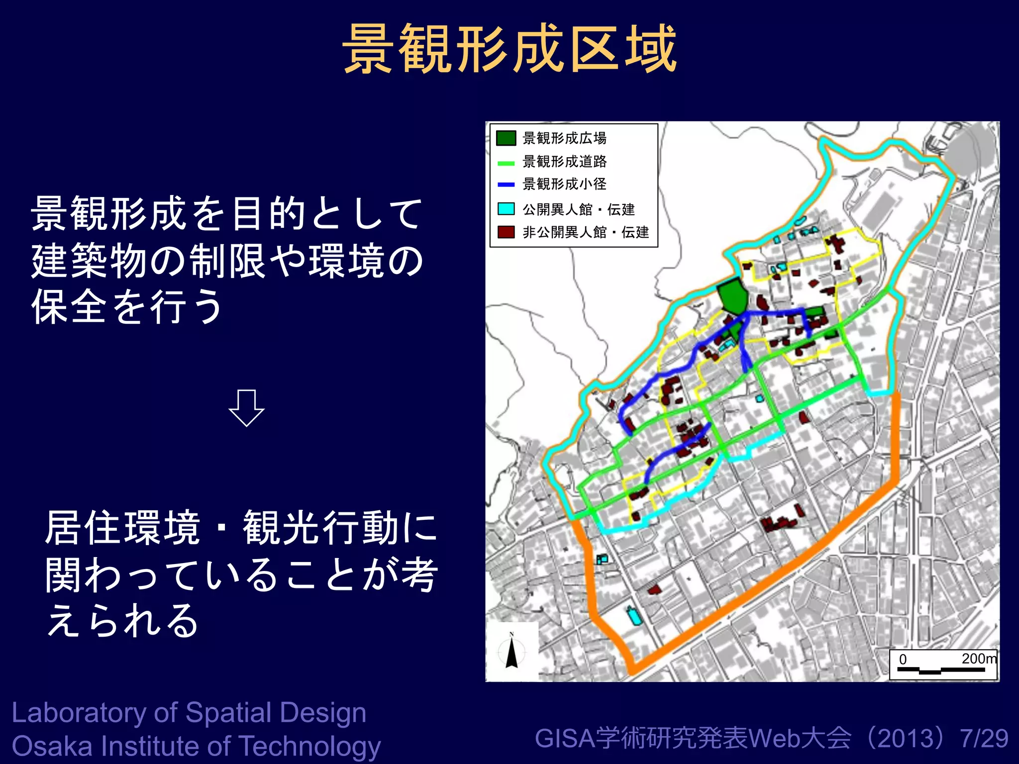 景観形成区域
景観形成広場
景観形成道路
景観形成小径

景観形成を目的として
建築物の制限や環境の
保全を行う

公開異人館・伝建

非公開異人館・伝建

居住環境・観光行動に
関わっていることが考
えられる
0

Laboratory of Spatial Design
Osaka Institute of Technology

200m

GISA学術研究発表Web大会（2013）7/29

 
