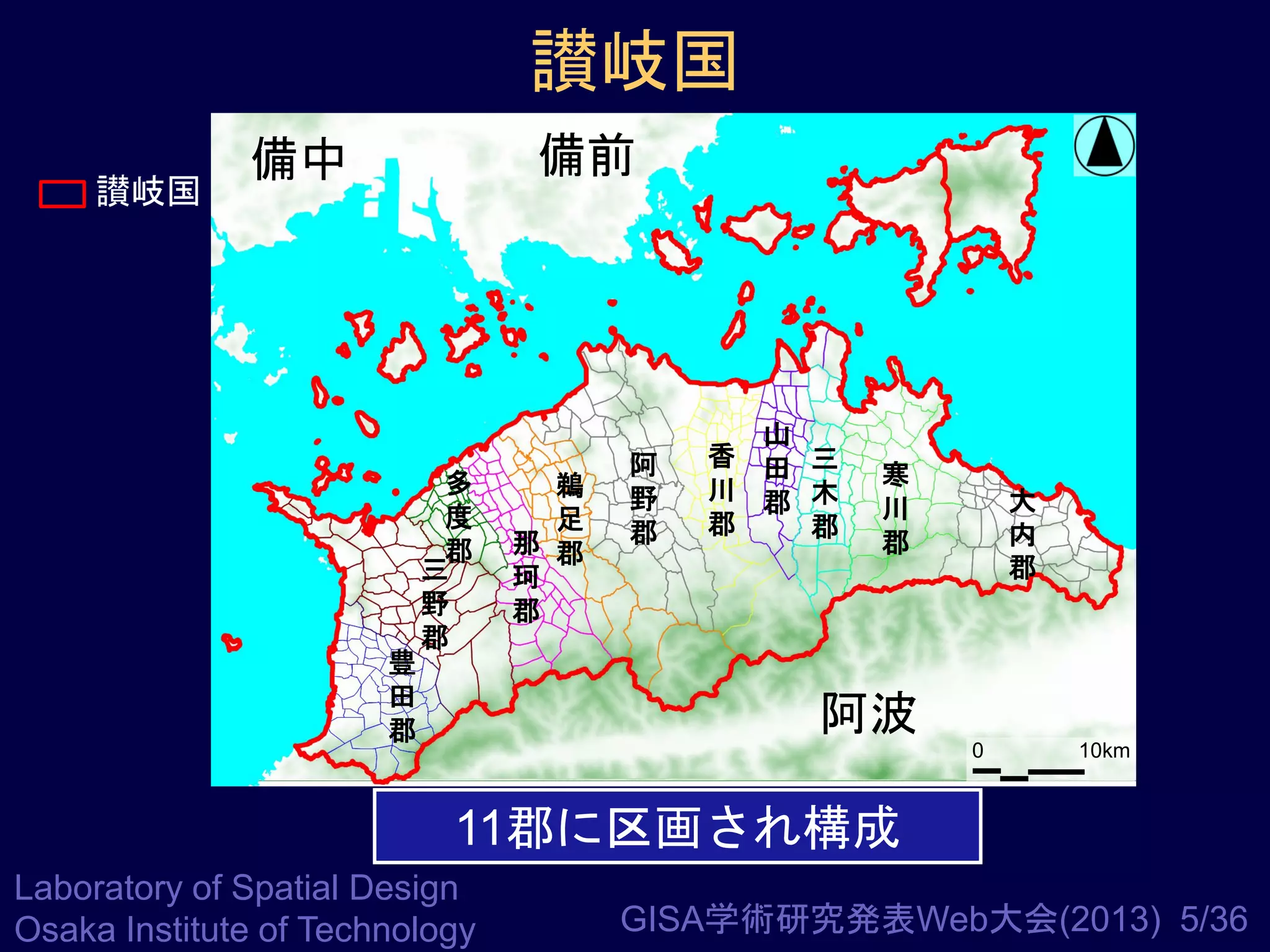 讃岐国
讃岐国

備前

備中

豊
田
郡

多
度
郡
三
野
郡

鵜
足
那 郡
珂
郡

阿
野
郡

山
香 田 三
川 郡 木
郡
郡

寒
川
郡

大
内
郡

阿波
0

10km

11郡に区画され構成
Laboratory of Spatial Design
Osaka Institute of Technology

GISA学術研究発表Web大会(2013) 5/36

 