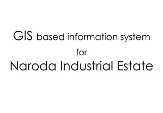 GIS based information system
            for
Naroda Industrial Estate
 