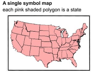 A single symbol map
each pink shaded polygon is a state
 
