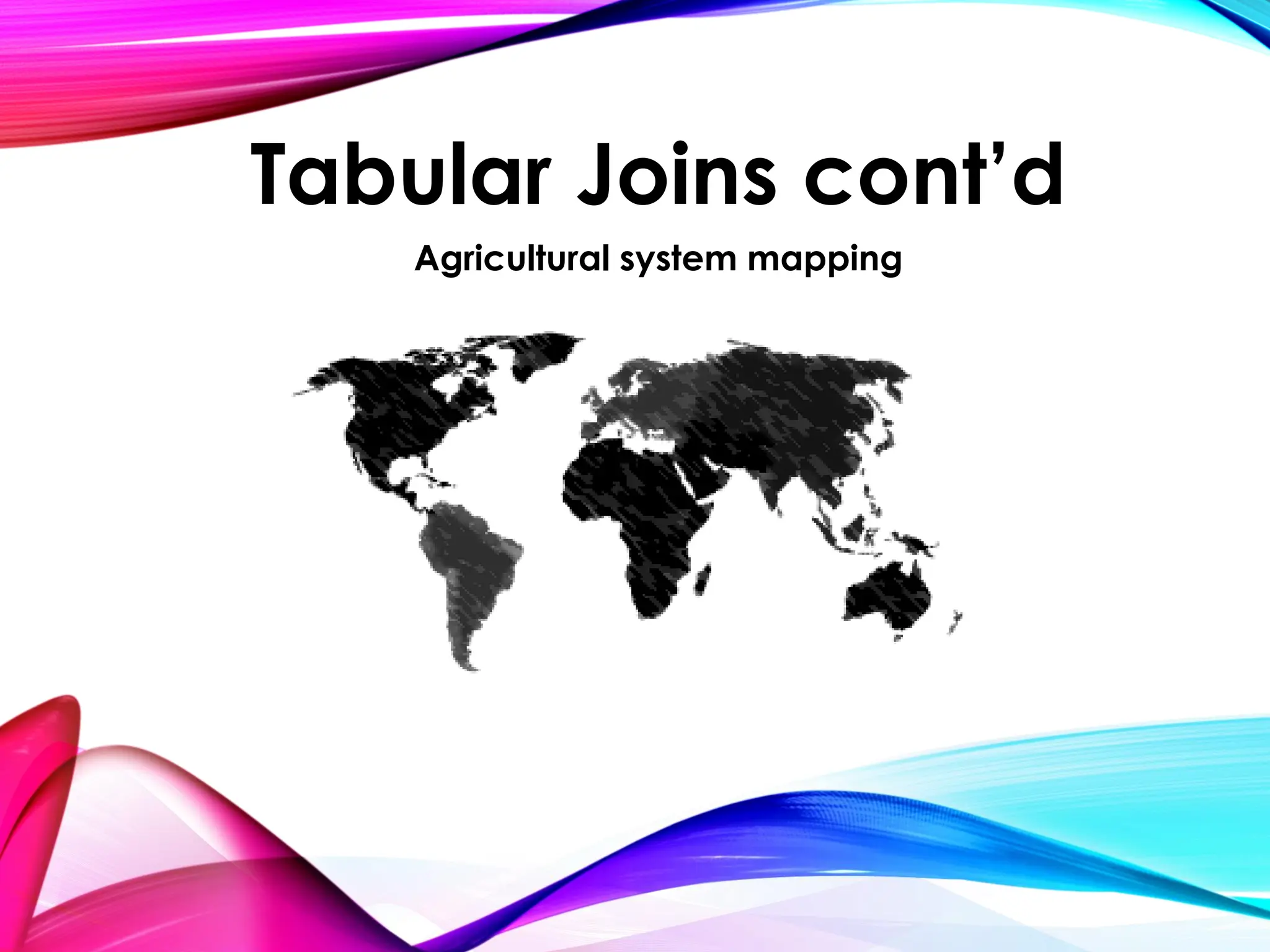 Tabular Joins cont’d
Agricultural system mapping
 