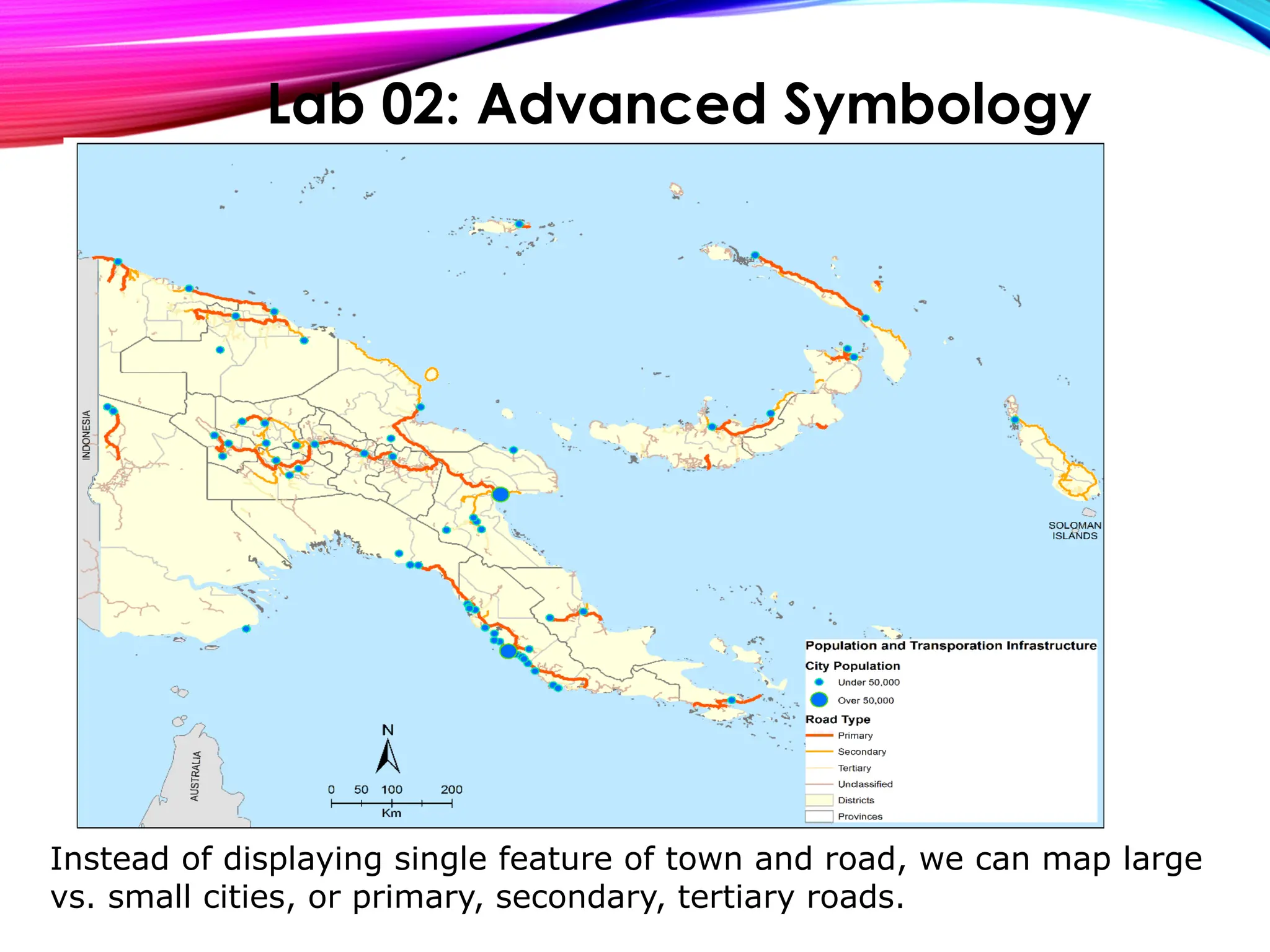 Instead of displaying single feature of town and road, we can map large
vs. small cities, or primary, secondary, tertiary roads.
Lab 02: Advanced Symbology
 